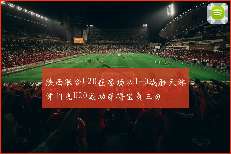 陕西联合U20在客场以1-0战胜天津津门虎U20成功夺得宝贵三分